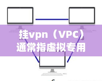 挂vpn（VPC）通常指虚拟专用网络（VPN）用于远程访问网络资源或文件，提供安全的通信通道。价格取决于多种因素，包括使用的IP地址、流量类型、使用时间等。以下是挂vpn服务的价格范围和一些建议