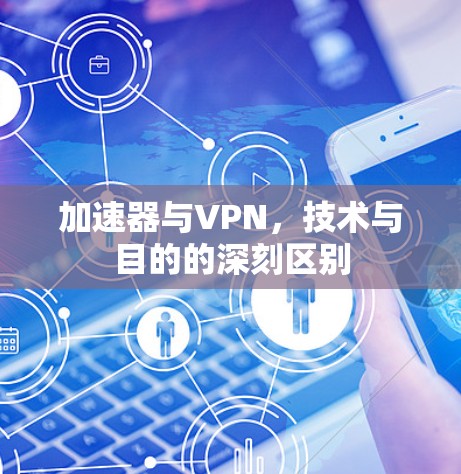 加速器与VPN，技术与目的的深刻区别