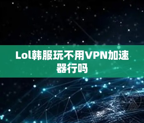 Lol韩服玩不用VPN加速器行吗