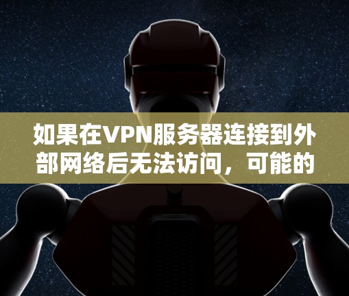 如果在VPN服务器连接到外部网络后无法访问，可能的原因包括以下几点