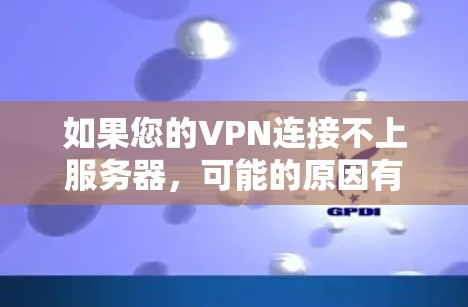 如果您的VPN连接不上服务器，可能的原因有多种，以下是一些常见原因和解决步骤