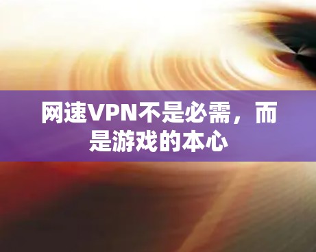 网速VPN不是必需，而是游戏的本心