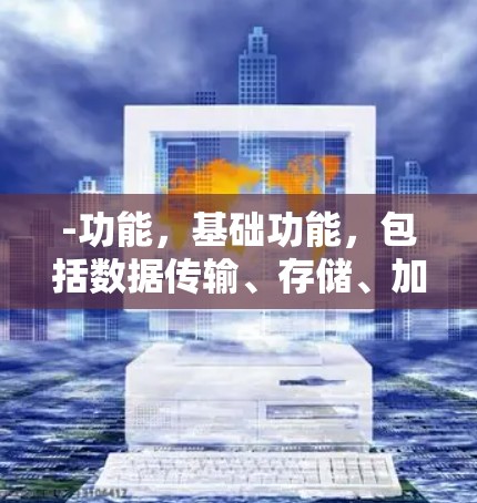 -功能，基础功能，包括数据传输、存储、加密等