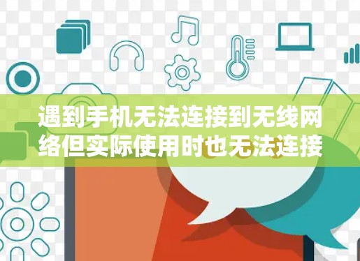 遇到手机无法连接到无线网络但实际使用时也无法连接的问题时，可以按照以下步骤进行解决方案