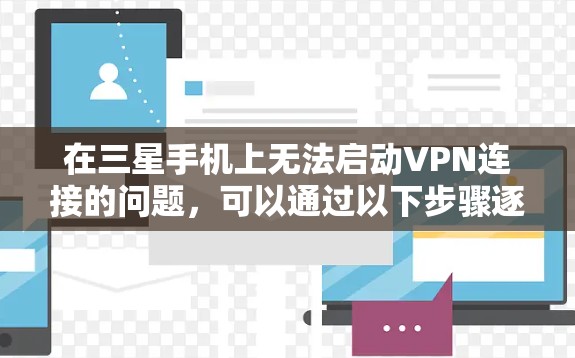 在三星手机上无法启动VPN连接的问题，可以通过以下步骤逐步排查和解决