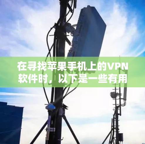 在寻找苹果手机上的VPN软件时，以下是一些有用的信息和建议