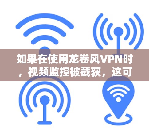 如果在使用龙卷风VPN时，视频监控被截获，这可能是因为VPN的设置允许截获，或者视频内容本身含有某些高级内容，无法被完全截获。以下是一些可能的原因和解决方法