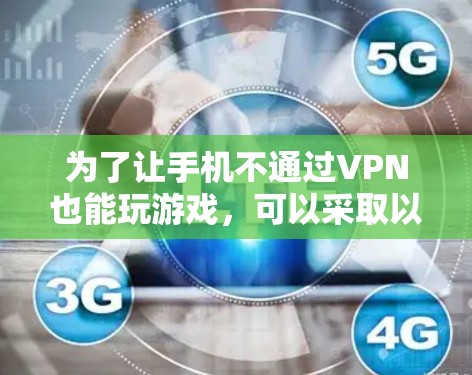 为了让手机不通过VPN也能玩游戏，可以采取以下步骤