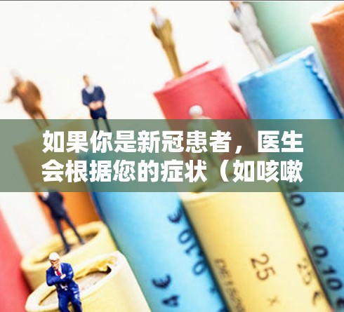 如果你是新冠患者，医生会根据您的症状（如咳嗽、呼吸困难等）来评估是否需要隔离或治疗。如果你的朋友是新冠患者，他们应该避免与人接触，尤其是在前往公共场所或与他人交流时