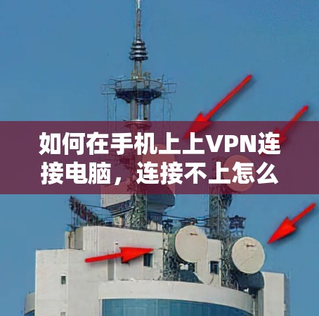 如何在手机上上VPN连接电脑，连接不上怎么办？