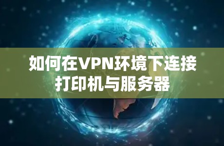 如何在VPN环境下连接打印机与服务器