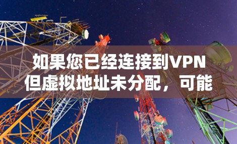 如果您已经连接到VPN但虚拟地址未分配，可能是因为以下原因