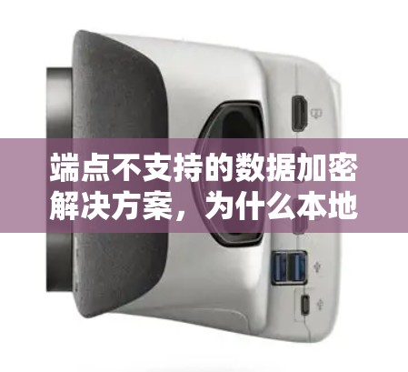 端点不支持的数据加密解决方案，为什么本地计算机不支持所要求的数据加密类型，以及如何解决这个问题