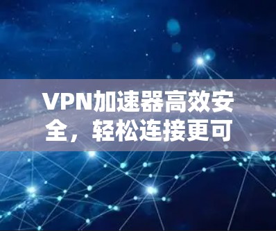 VPN加速器高效安全，轻松连接更可靠