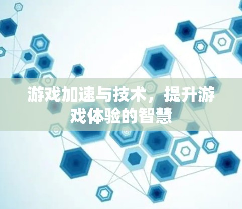 游戏加速与技术,提升游戏体验的智慧 游戏加速与技术,提升游戏体验的智慧