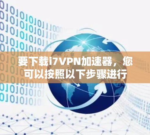 要下载i7VPN加速器，您可以按照以下步骤进行