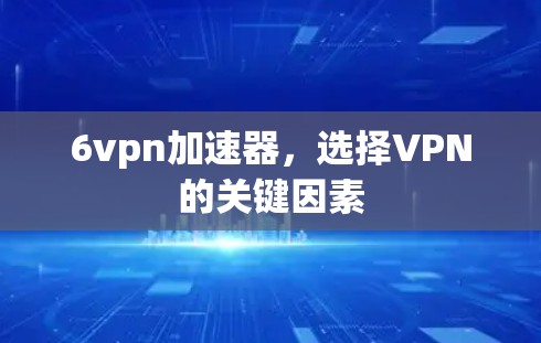 6vpn加速器,选择VPN的关键因素 6vpn加速器,选择VPN的关键因素
