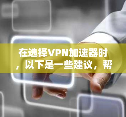 在选择VPN加速器时，以下是一些建议，帮助你找到最适合自己的解决方案