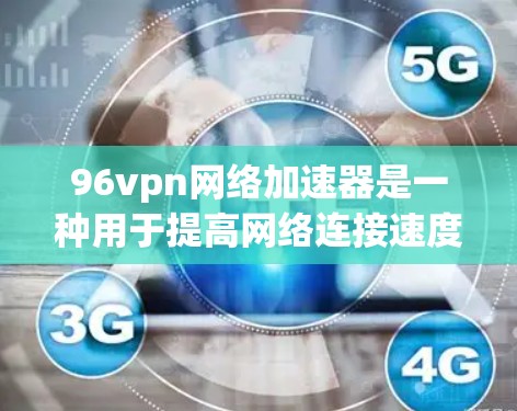 96vpn网络加速器是一种用于提高网络连接速度的加速软件。它通常支持多种网络连接模式，如直接连接、多线程加速、云连接等。以下是一些常见的网络加速软件推荐