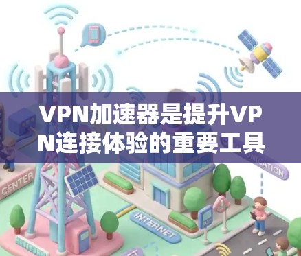 VPN加速器是提升VPN连接体验的重要工具，尤其是对于对网络速度要求较高的用户来说，选择一款合适的VPN加速器会至关重要。以下是几款值得推荐的VPN加速器的PC版选项，供你选择