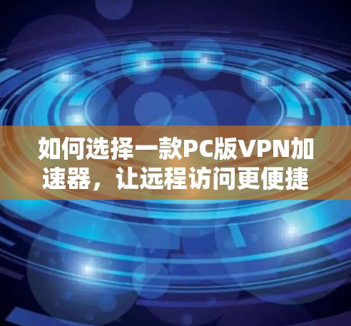 如何选择一款PC版VPN加速器，让远程访问更便捷