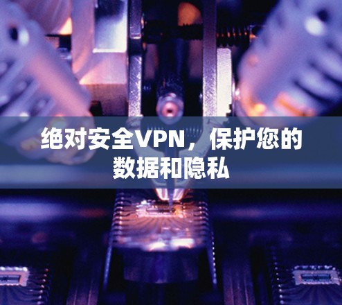 绝对安全VPN，保护您的数据和隐私