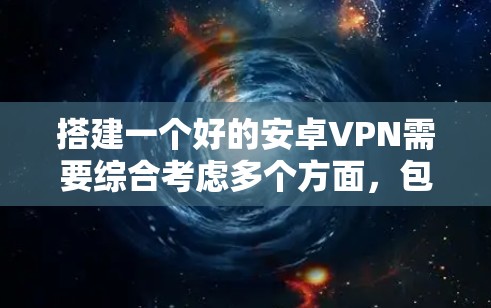 搭建一个好的安卓VPN需要综合考虑多个方面，包括服务器选择、配置、加速器使用、软件安装和安全措施。以下是详细的步骤指南