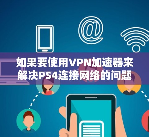 如果要使用VPN加速器来解决PS4连接网络的问题，可以选择以下几种适合PS4的VPN加速器