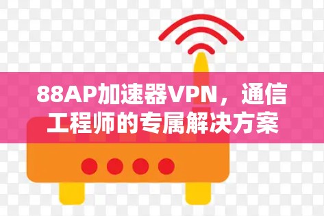88AP加速器VPN，通信工程师的专属解决方案