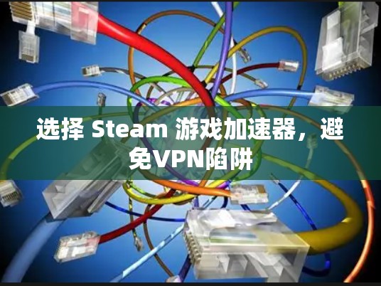 选择 Steam 游戏加速器，避免VPN陷阱
