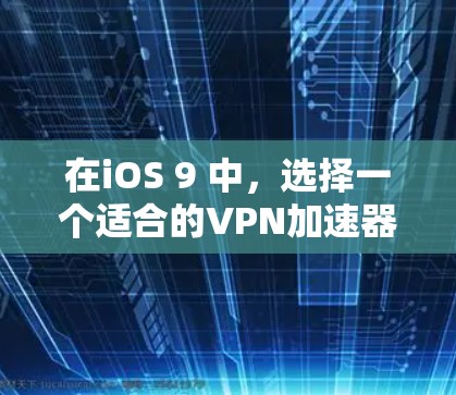 在iOS 9 中，选择一个适合的VPN加速器需要考虑性能、安全性以及应用商店的描述。以下是一些推荐的VPN加速器，在iOS 9 中是比较合适的选项