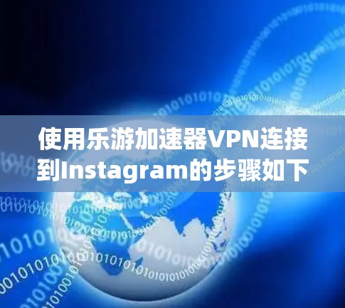 使用乐游加速器VPN连接到Instagram的步骤如下
