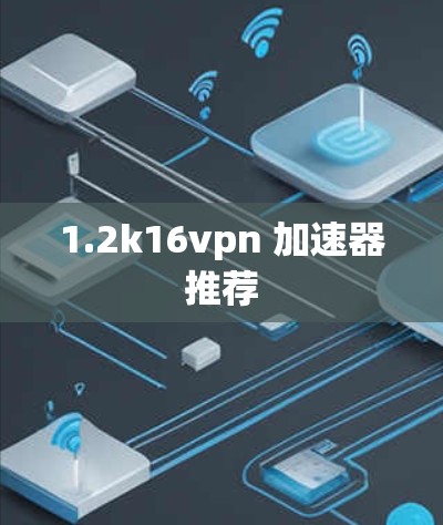 1.2k16vpn 加速器推荐