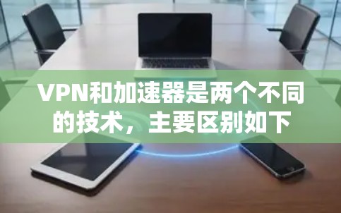 VPN和加速器是两个不同的技术，主要区别如下