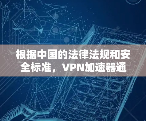 根据中国的法律法规和安全标准，VPN加速器通常被视为非法工具，因为它们可能用于非法目的，包括但不限于网络犯罪、网络诈骗、数据泄露等。因此，如果您使用未经批准的VPN加速器，可能会被认定为违法