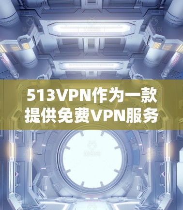 513VPN作为一款提供免费VPN服务的网站，适合那些希望快速连接并享受游戏和娱乐的人群。以下是对513VPN的详细分析和建议