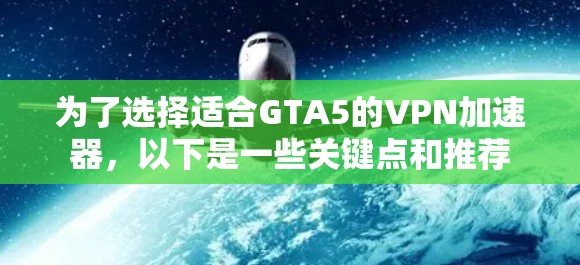 为了选择适合GTA5的VPN加速器，以下是一些关键点和推荐