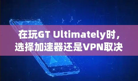 在玩GT Ultimately时,选择加速器还是VPN取决于你的需求和习惯。以下是对两种方法的详细分析 在玩GT Ultimately时,选择加速器还是VPN取决于你的需求和习惯。以下是对两种方法的详细分析