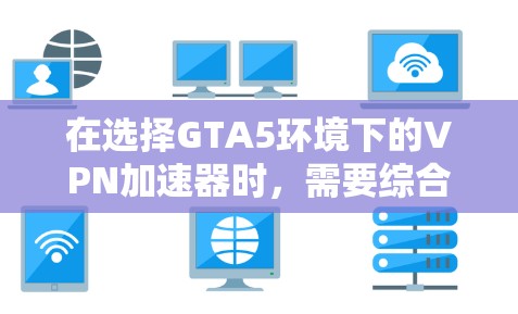 在选择GTA5环境下的VPN加速器时,需要综合考虑性能、安全性和稳定性。以下是对GTA5加速器的综合推荐 在选择GTA5环境下的VPN加速器时,需要综合考虑性能、安全性和稳定性。以下是对GTA5加速器的综合推荐