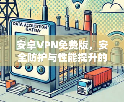 安卓VPN免费版,安全防护与性能提升的综合解决方案 安卓VPN免费版,安全防护与性能提升的综合解决方案