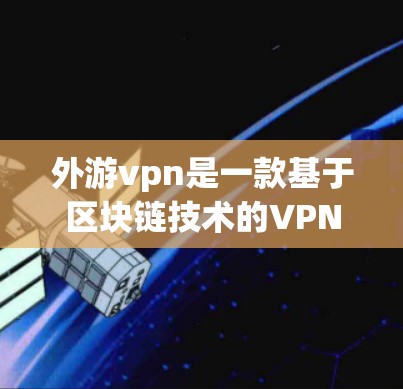 外游vpn是一款基于区块链技术的VPN解决方案,旨在通过区块链技术提升游戏性能和用户体验。如果你想使用外游vpn加速器账号,以下是一些步骤和注意事项 外游vpn是一款基于区块链技术的VPN解决方案,旨在通过区块链技术提升游戏性能和用户体验。如果你想使用外游vpn加速器账号,以下是一些步骤和注意事项