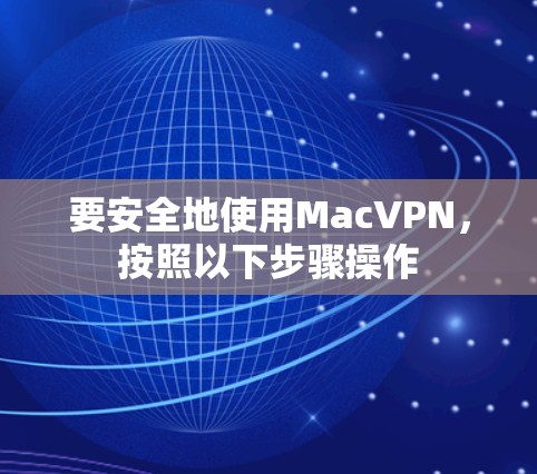 要安全地使用MacVPN，按照以下步骤操作