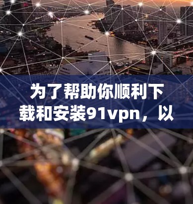 为了帮助你顺利下载和安装91vpn，以下是一步步的解决方案