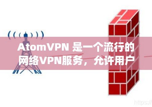 AtomVPN 是一个流行的网络VPN服务，允许用户在家使用VPN访问 anywhere的互联网。如果你已经安装了AtomVPN，并且希望下载或使用它，以下是一些建议