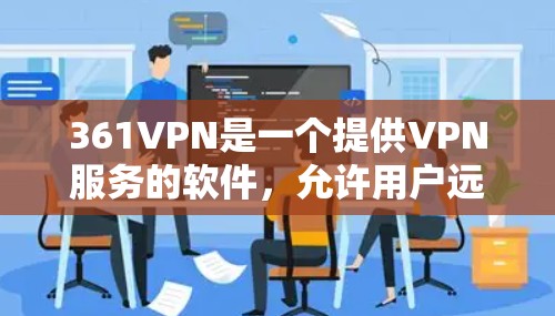 361VPN是一个提供VPN服务的软件，允许用户远程访问互联网，保护网络隐私。以下是下载361VPN的步骤