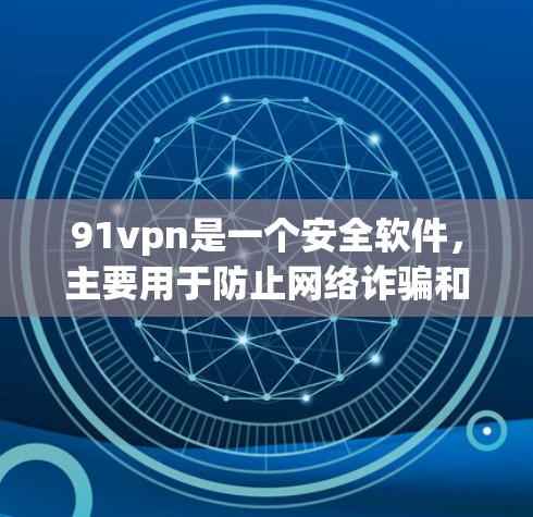 91vpn是一个安全软件，主要用于防止网络诈骗和恶意软件的传播。如果你遇到了下载91vpn软件的问题，可以按照以下步骤操作