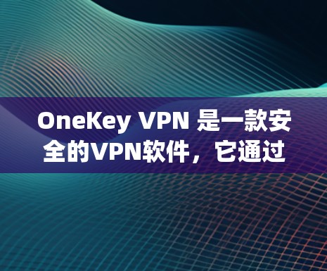 OneKey VPN 是一款安全的VPN软件，它通过 OneKey 提供加密功能，确保数据和隐私得到保护。如果你想要下载 OneKey VPN 的APK文件，建议按照以下步骤操作