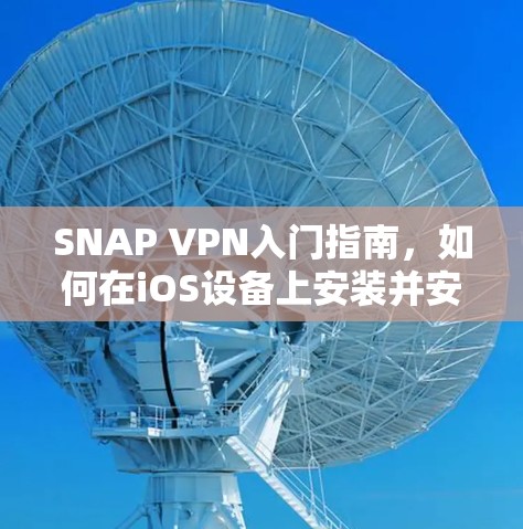 SNAP VPN入门指南，如何在iOS设备上安装并安全使用