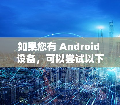 如果您有 Android 设备，可以尝试以下方法来使用 OPERA VPN