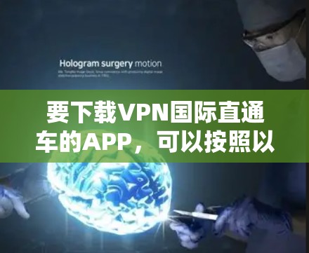 要下载VPN国际直通车的APP，可以按照以下步骤操作
